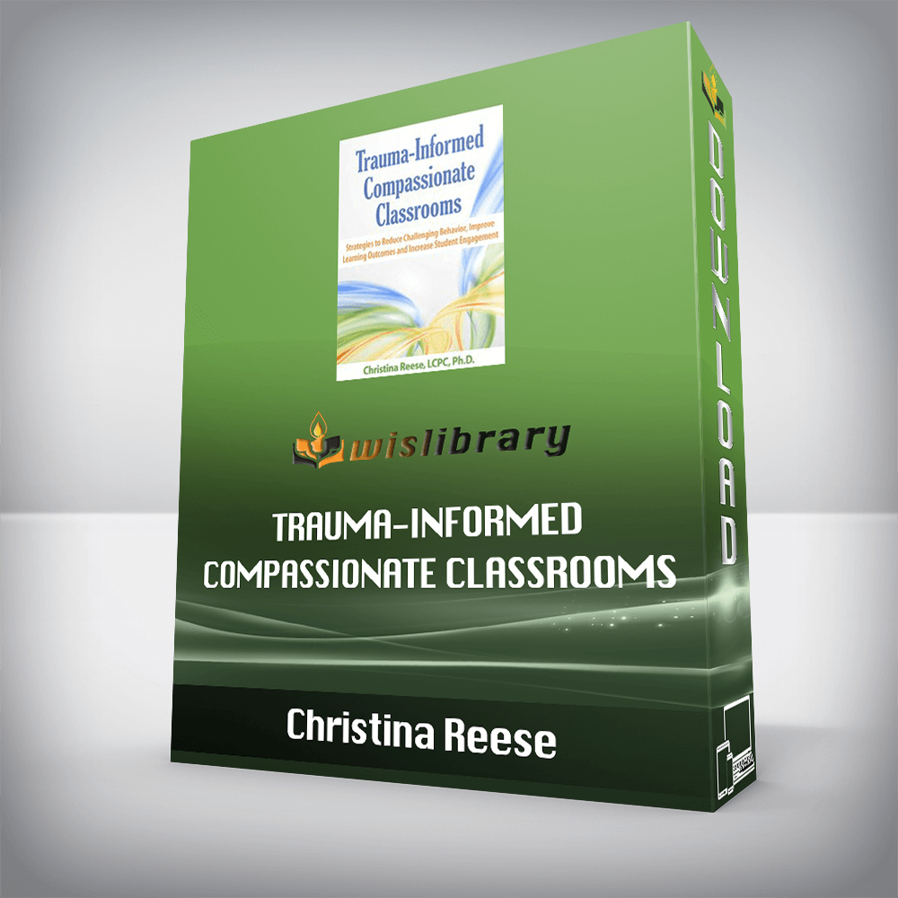 Christina Reese – Trauma-Informed Compassionate Classrooms – Strategies to Reduce Challenging Behavior, Improve Learning Outcomes and Increase Student Engagement