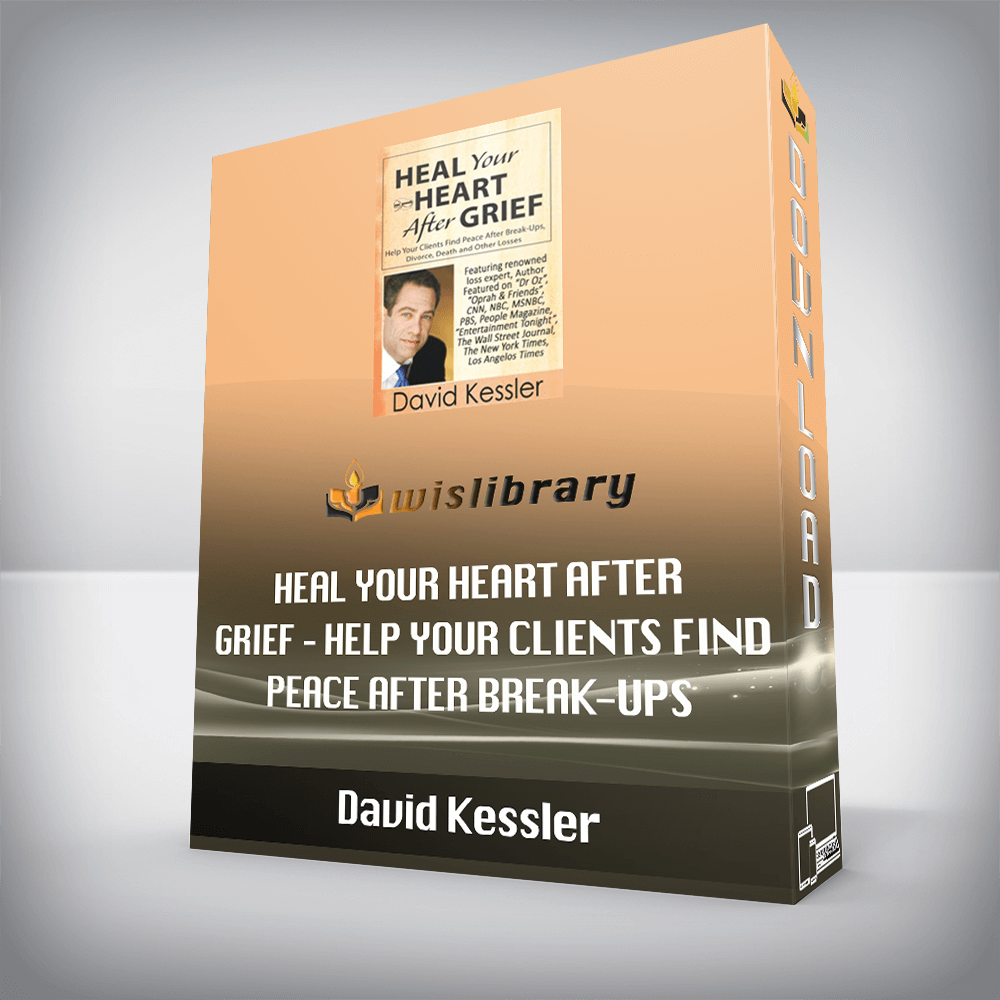 David Kessler – Heal Your Heart After Grief – Help Your Clients Find Peace After Break-Ups, Divorce, Death and Other Losses