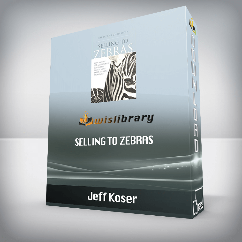 Jeff Koser – Selling to Zebras: How to Close 90% of the Business You Pursue Faster, More Easily, and More Profitably