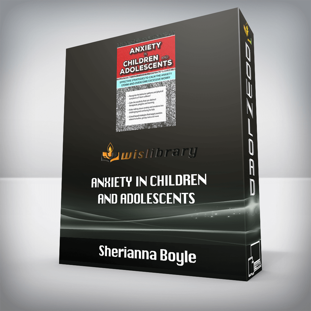 Sherianna Boyle – Anxiety in Children and Adolescents – Effective Strategies to Calm the Anxiety Storm and Overcome Excessive Worry