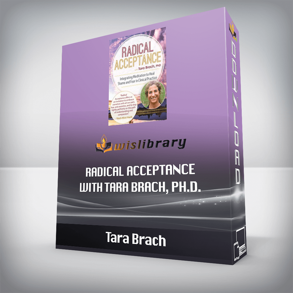 Tara Brach – Radical Acceptance with Tara Brach, Ph.D. – Integrating Meditation to Heal Shame and Fear in Clinical Practice