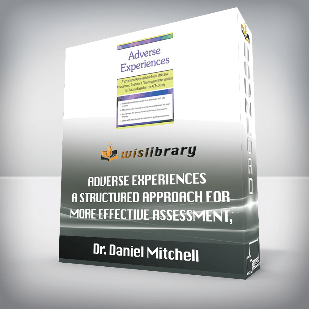 Dr. Daniel Mitchell – Adverse Experiences – A Structured Approach for More Effective Assessment, Treatment Planning and Interventions for Trauma Based on the ACEs Study