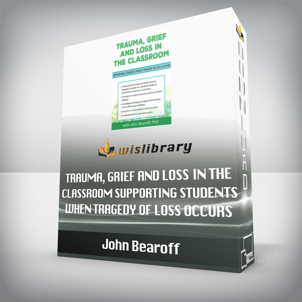 John Bearoff – Trauma, Grief and Loss in the Classroom – Supporting Students When Tragedy of Loss Occurs