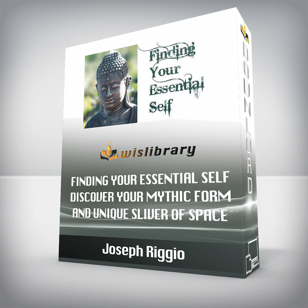 Joseph Riggio – Finding Your Essential Self – Discover Your Mythic Form And Unique Sliver Of Space