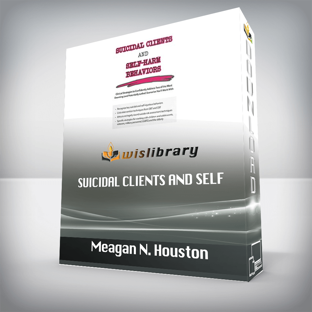 Meagan N. Houston – Suicidal Clients and Self-Harm Behaviors – Clinical Strategies to Confidently Address Two of the Most Daunting (and Potentially Lethal) Scenarios You’ll Work With