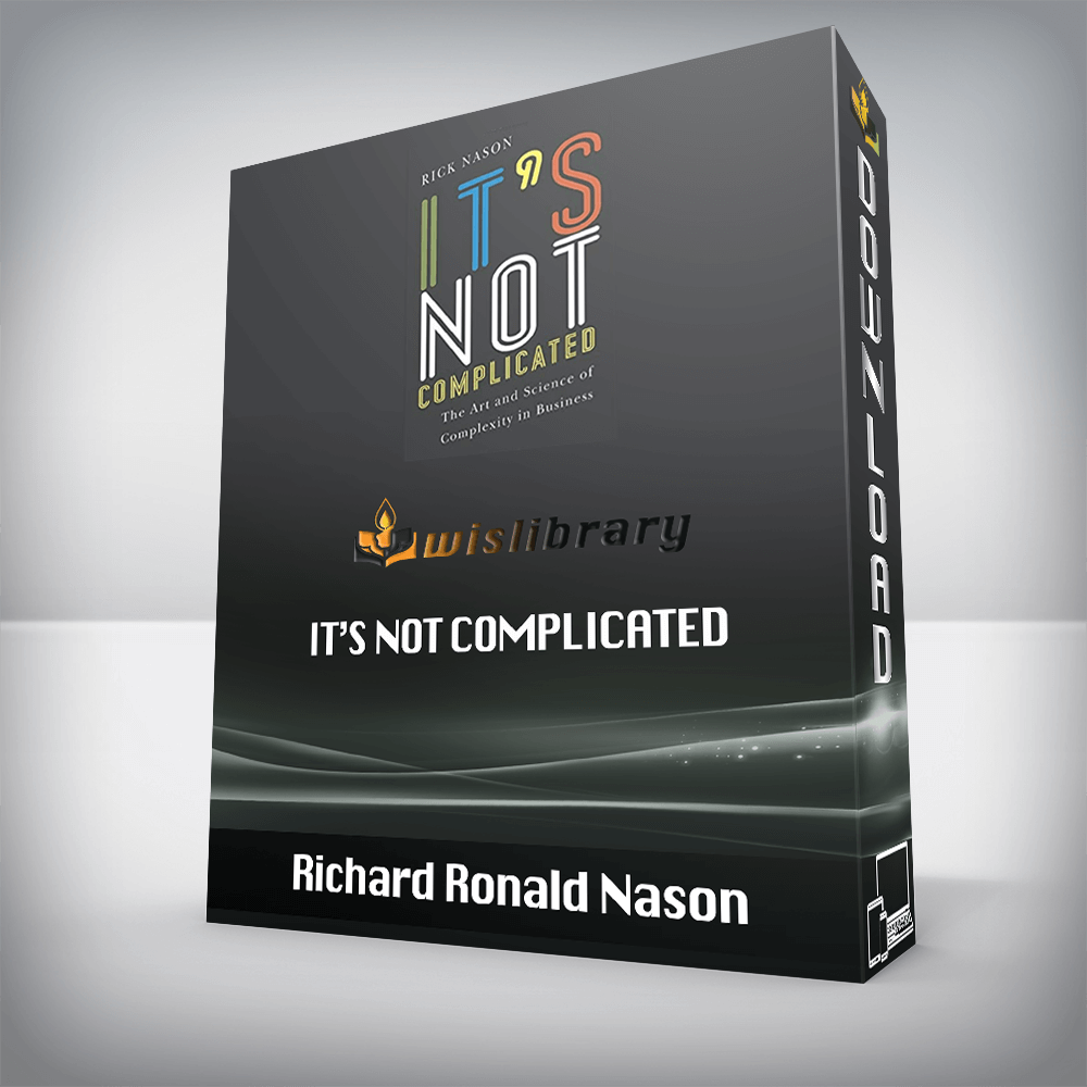 Richard Ronald Nason – It’s Not Complicated: The Art and Science of Complexity in Business (Rotman-UTP Publishing)