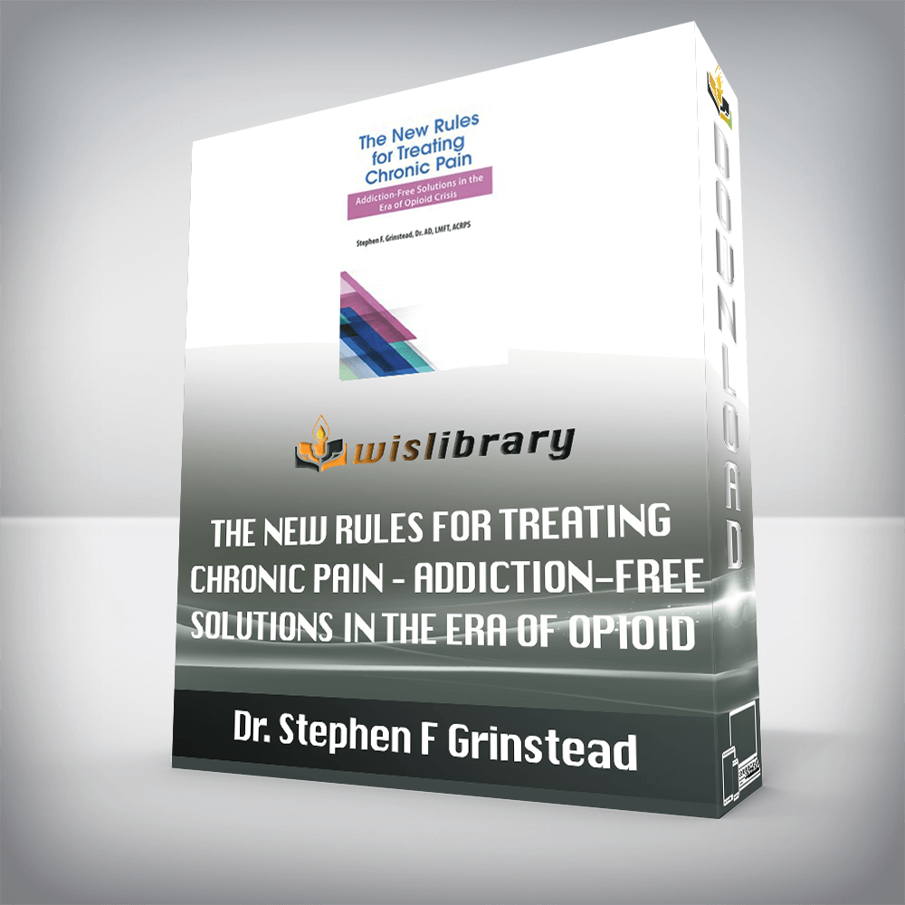 Dr. Stephen F Grinstead – The New Rules for Treating Chronic Pain – Addiction-Free Solutions in the Era of Opioid Crisis