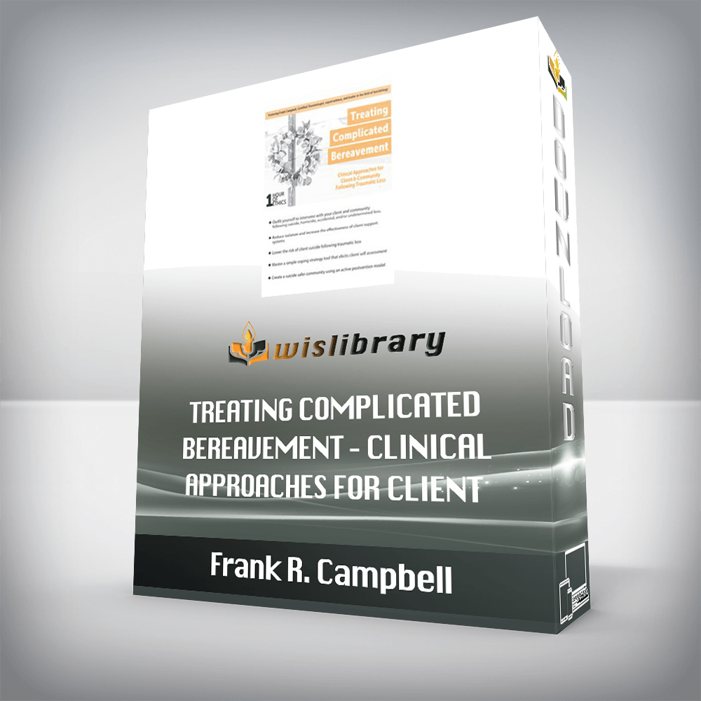 Frank R. Campbell – Treating Complicated Bereavement – Clinical Approaches for Client & Community Following Traumatic Loss