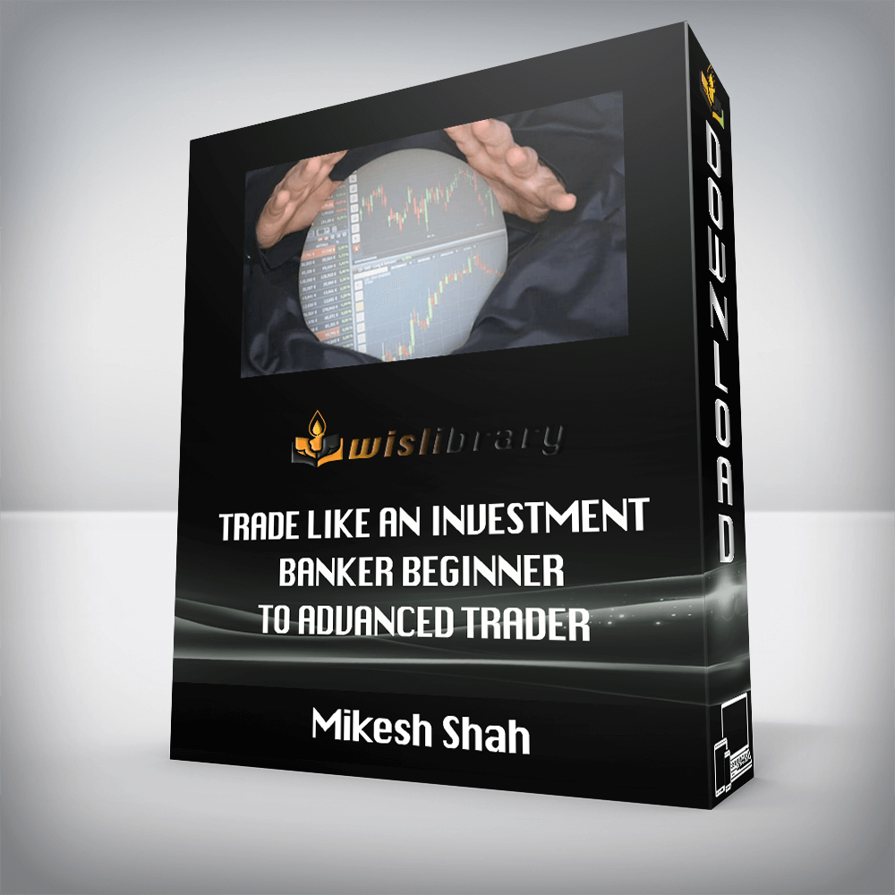 Mikesh Shah - Trade like an Investment Banker - Beginner to Advanced Trader