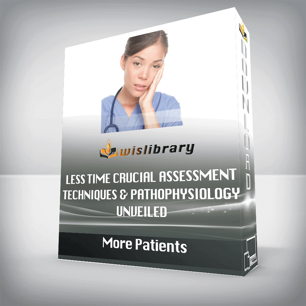 More Patients – Less Time Crucial Assessment Techniques & Pathophysiology Unveiled