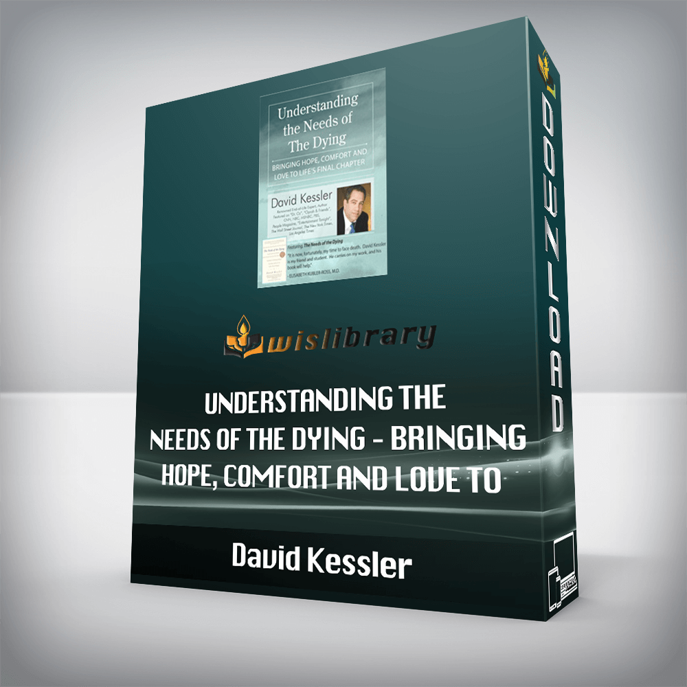 David Kessler – Understanding the Needs of the Dying – Bringing Hope, Comfort and Love to Life’s Final Chapter
