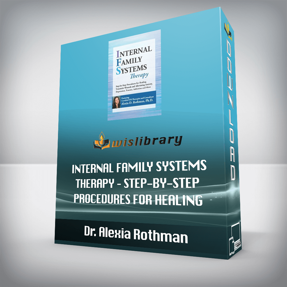 Dr. Alexia Rothman – Internal Family Systems Therapy – Step-by-Step Procedures for Healing Traumatic Wounds and Alleviating Anxiety, Depression, Trauma, Addiction and More