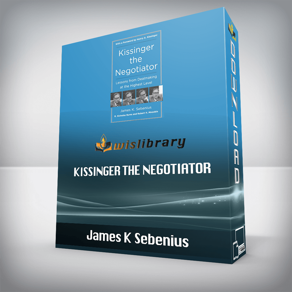 James K Sebenius – Kissinger the Negotiator: Lessons from Dealmaking at the Highest Level