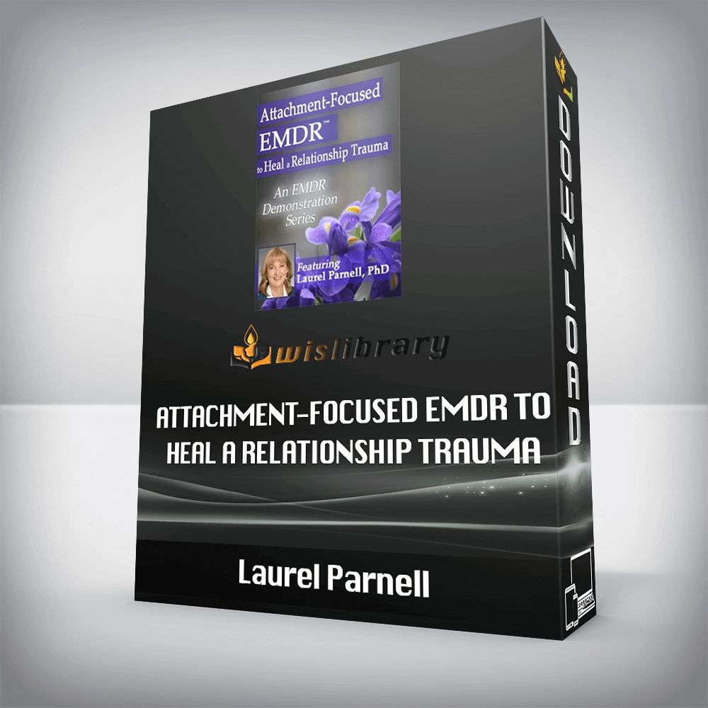 Laurel Parnell – Attachment-Focused EMDR to Heal a Relationship Trauma