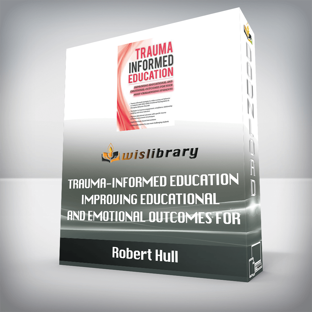 Robert Hull – Trauma-Informed Education – Improving Educational and Emotional Outcomes for Your Most Challenging Students