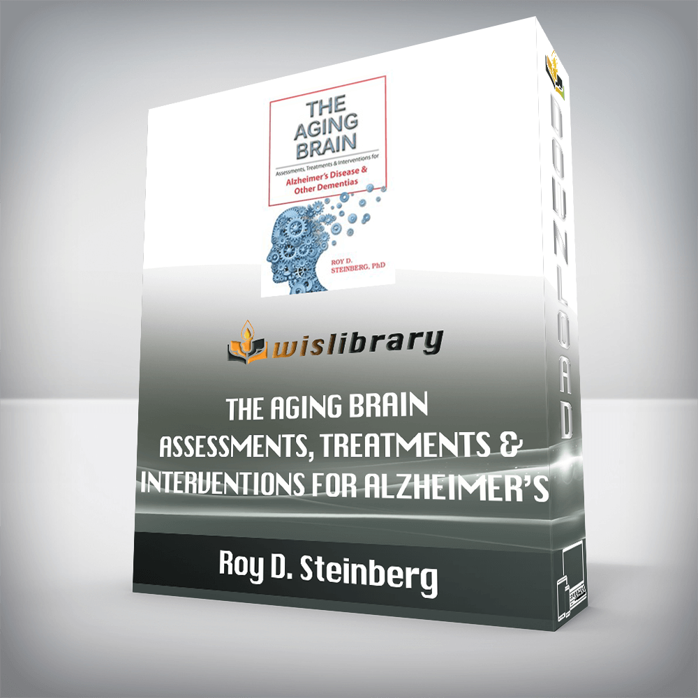Roy D. Steinberg – The Aging Brain – Assessments, Treatments & Interventions for Alzheimer’s Disease & Other Dementias