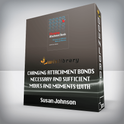 Susan Johnson - Changing Attachment Bonds - Necessary and Sufficient Moves and Moments with Dr. Sue Johnson
