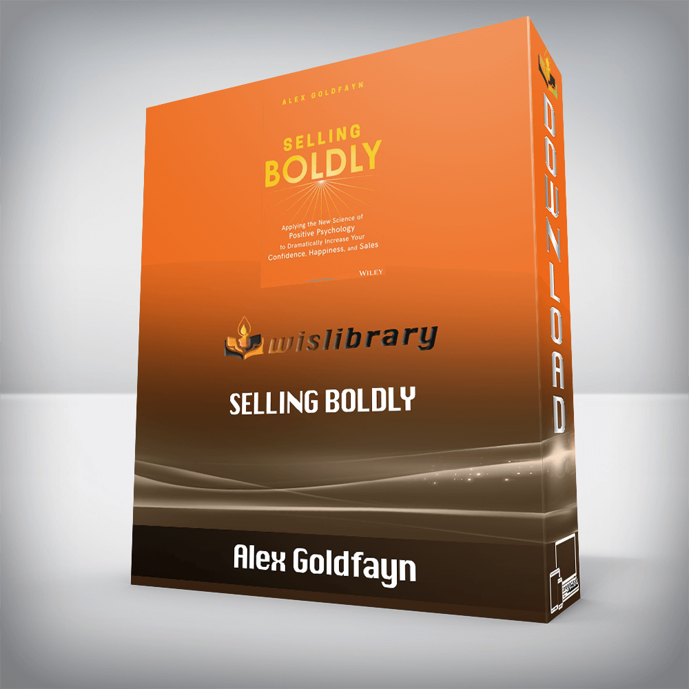 Alex Goldfayn – Selling Boldly: Applying the New Science of Positive Psychology to Dramatically Increase Your Confidence, Happiness, and Sales