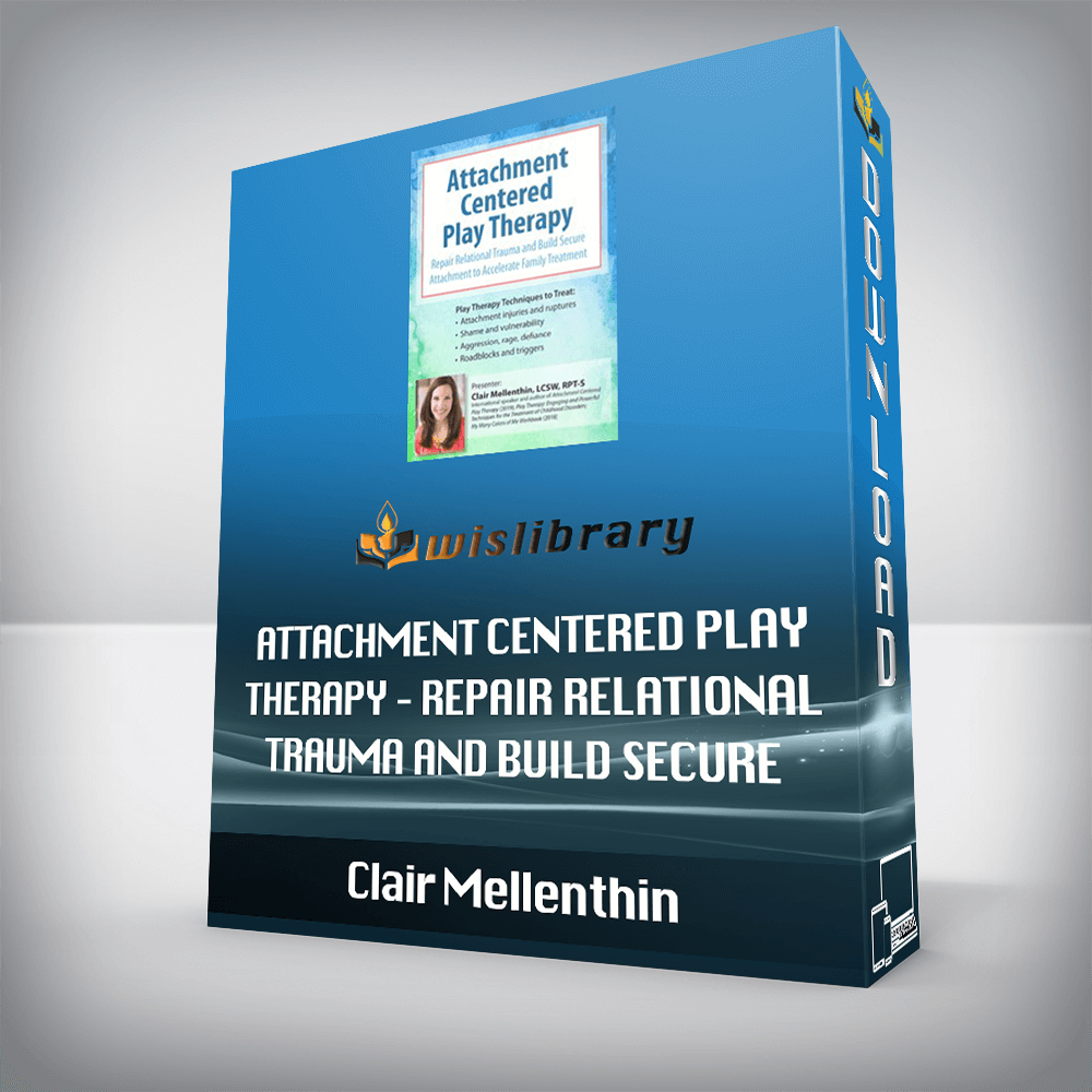 Clair Mellenthin – Attachment Centered Play Therapy – Repair Relational Trauma and Build Secure Attachment to Accelerate Family Treatment