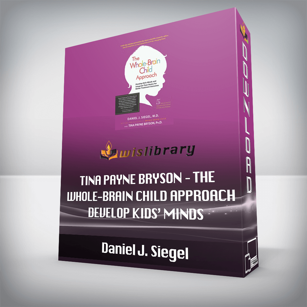 Daniel J. Siegel, Tina Payne Bryson – The Whole-Brain Child Approach – Develop Kids’ Minds and Integrate Their Brains for Better Outcomes