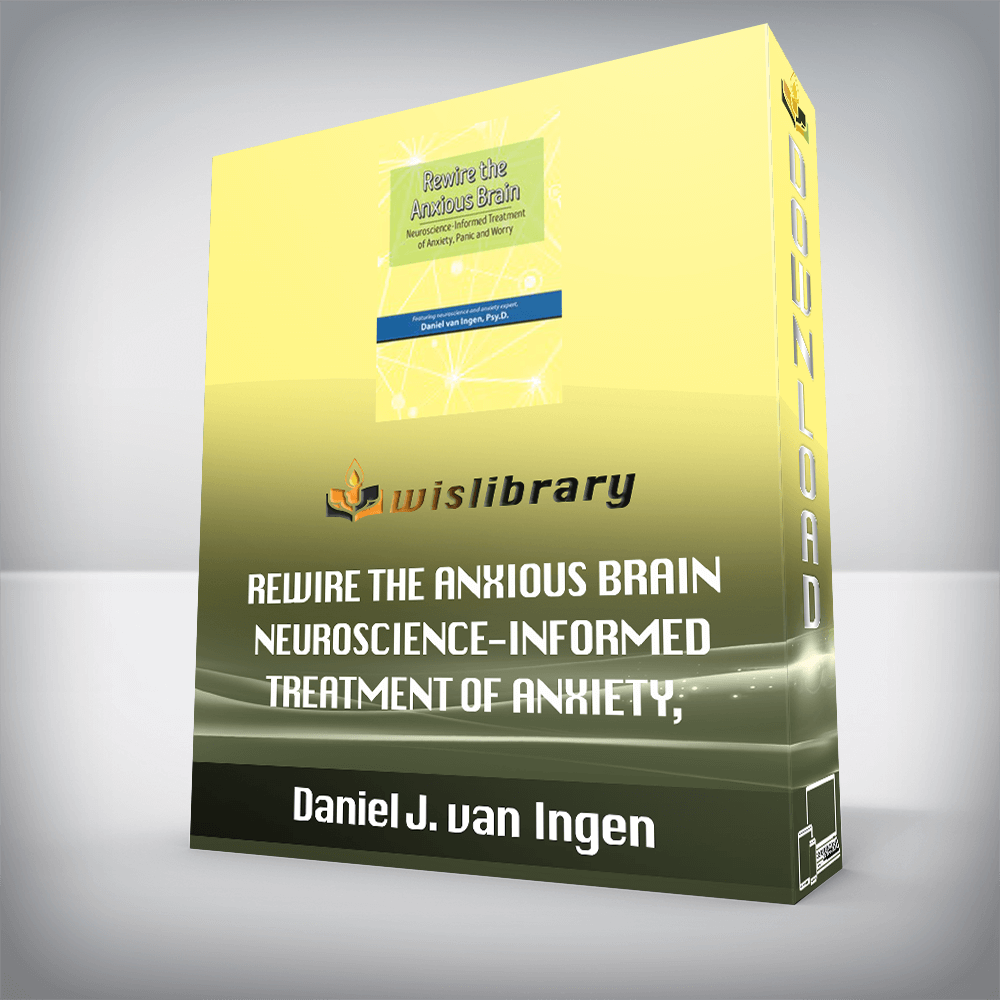 Daniel J. van Ingen – Rewire the Anxious Brain – Neuroscience-Informed Treatment of Anxiety, Panic and Worry