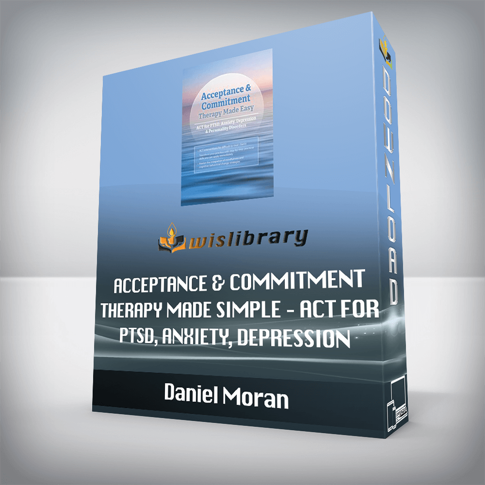 Daniel Moran – Acceptance & Commitment Therapy Made Simple – ACT for PTSD, Anxiety, Depression & Personality Disorders