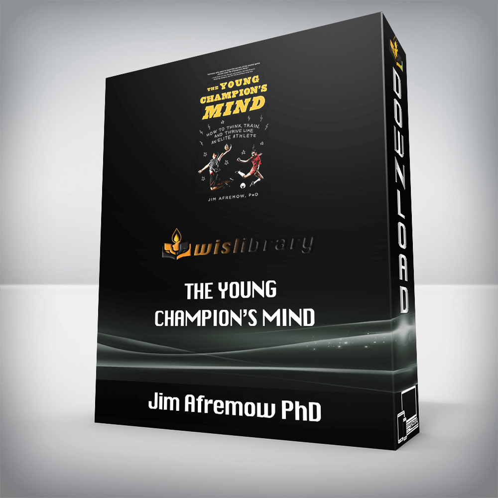 Jim Afremow PhD – The Young Champion’s Mind: How to Think, Train, and Thrive Like an Elite Athlete