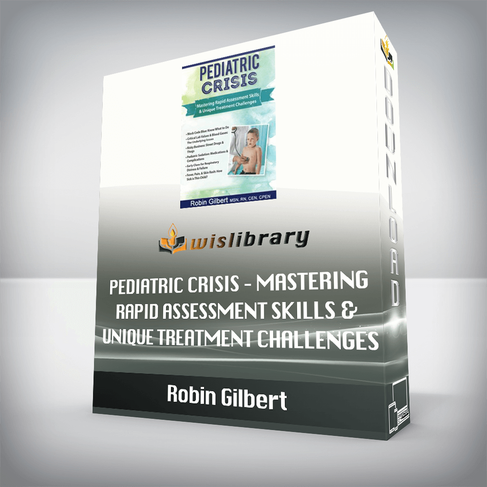 Robin Gilbert – Pediatric Crisis – Mastering Rapid Assessment Skills & Unique Treatment Challenges