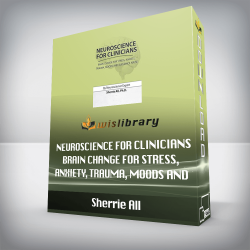 Sherrie All - Neuroscience for Clinicians - Brain Change for Stress, Anxiety, Trauma, Moods and Substance Abuse