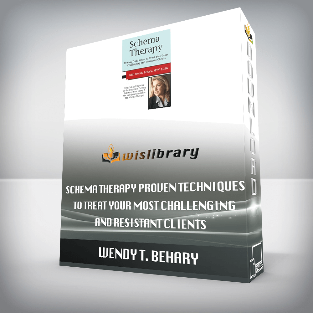 Wendy T. Behary – Schema Therapy – Proven Techniques to Treat Your Most Challenging and Resistant Clients