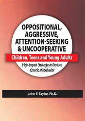 John F. Taylor - Oppositional, Aggressive, Attention-Seeking & Uncooperative Children, Teens and Young Adults - High-Impact Strategies to Reduce Chronic Misbehavior