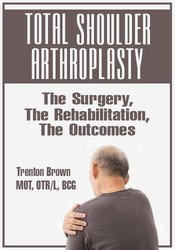 Trent Brown - Total Shoulder Arthroplasty - The Surgery, The Rehabilitation, The Outcomes