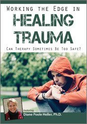 Diane Poole Heller - Working the Edge in Healing Trauma - Can Therapy Sometimes Be Too Safe?