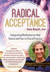 Tara Brach - Radical Acceptance with Tara Brach, Ph.D. - Integrating Meditation to Heal Shame and Fear in Clinical Practice