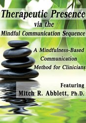 Mitch Abblett - Therapeutic Presence via the Mindful Communication Sequence (MCS) - A Mindfulness-Based Communication Method for Clinicians