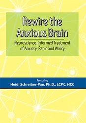 Heidi Schreiber-Pan - Rewire the Anxious Brain - Neuroscience-Informed Treatment of Anxiety, Panic and Worry