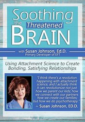 Susan Johnson - Soothing the Threatened Brain - Using Attachment Science to Create Bonding, Satisfying Relationships with Sue Johnson, Ed.D.