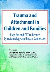 Christina Reese - Trauma and Attachment in Children and Families - Play, Art and CBT to Reduce Symptomology and Repair Connection