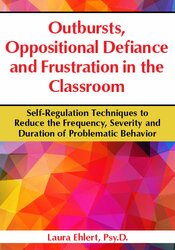 Laura Ehlert - Outbursts, Oppositional Defiance and Frustration in the Classroom - Self-Regulation Techniques to Reduce the Frequency, Severity and Duration of Problematic Behavior