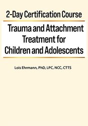 Lois Ehrmann - 2-Day Certification Course - Trauma and Attachment Treatment for Children and Adolescents