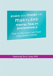 Terry Casey - Ethics with Minors for Maryland Mental Health Professionals - How to Navigate the Most Challenging Issues