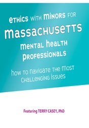 Terry Casey - Ethics with Minors for Massachusetts Mental Health Professionals - How to Navigate the Most Challenging Issues