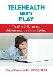 Cheryl Catron, Sophia Ansari - Telehealth Meets Play Therapy - Treating Children and Adolescents in a Virtual Setting