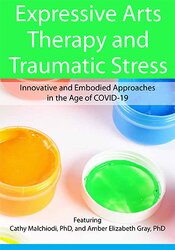 Dr. Cathy Malchiodi, Amber Elizabeth Gray - Expressive Arts Therapy and Traumatic Stress - Innovative and Embodied Approaches in the Age of COVID-19
