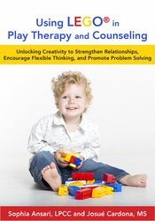 Sophia Ansari, Josué Cardona - LEGO®-Based Play Therapy Techniques - Unlocking Creativity to Strengthen Relationships, Encourage Flexible Thinking, and Promote Problem Solving