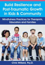 Christopher Willard - Build Resilience and Post-Traumatic Growth in Kids & Community - Mindfulness Practices for Therapists, Educators and Families