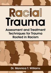 Monnica T Williams - Racial Trauma - Assessment and Treatment Techniques for Trauma Rooted in Racism