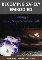 Deirdre Fay - Becoming Safely Embodied - Building a Solid, Steady Secure Self