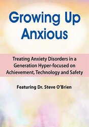 Steve O'Brien - 2-Day Growing Up Anxious - Treating Anxiety Disorders in a Generation Hyper-focused on Achievement, Technology & Safety