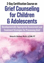 Erica Sirrine - 2-Day Certification Course on Grief Counseling for Children & Adolescents - Developmentally-Appropriate Assessment and Treatment Strategies for Processing Grief